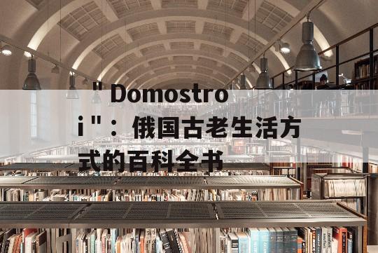  ＂Domostroi＂：俄国古老生活方式的百科全书