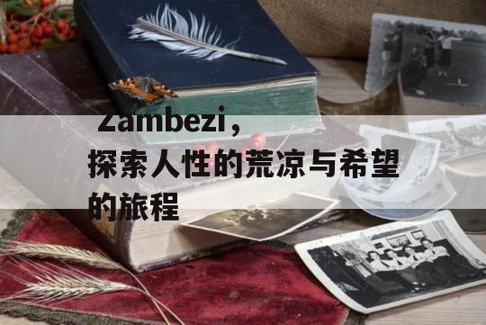  Zambezi， 探索人性的荒凉与希望的旅程