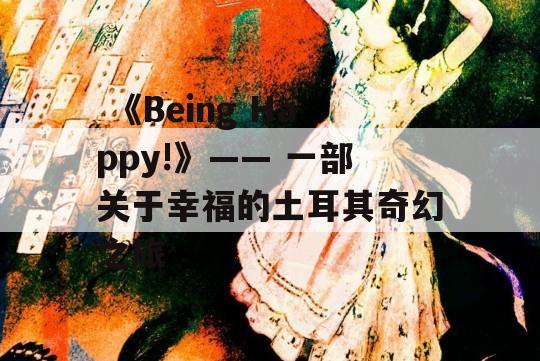  《Being Happy!》—— 一部关于幸福的土耳其奇幻之旅